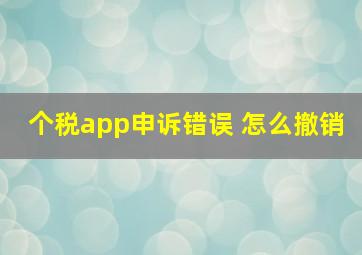 个税app申诉错误 怎么撤销